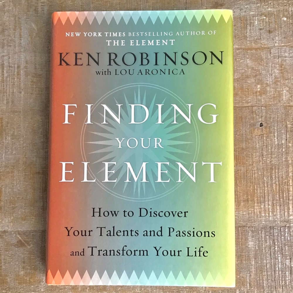 “Finding Your Element — How to Discover Your Talents and Passions” Ken Robinson